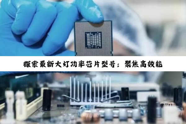 探索最新大灯功率芯片型号：聚焦高效能与可靠性热点