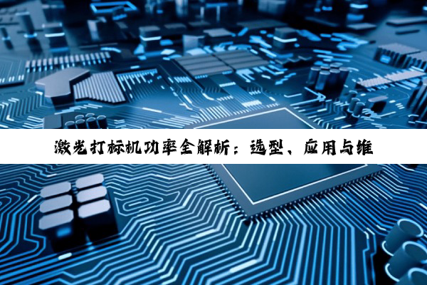 【科普解答】激光打标机功率全解析：选型、应用与维护指南