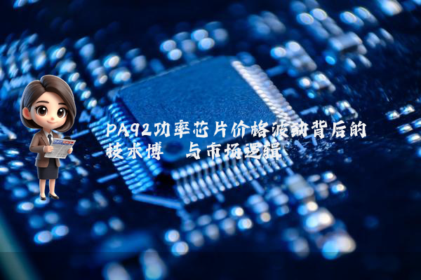 PA92功率芯片价格波动背后的技术博弈与市场逻辑